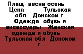 Плащ (весна-осень ) › Цена ­ 650 - Тульская обл., Донской г. Одежда, обувь и аксессуары » Женская одежда и обувь   . Тульская обл.,Донской г.